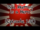 Ep. 132 - Bill Murray is a Hero